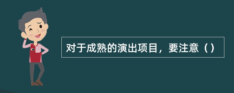 对于成熟的演出项目，要注意（）
