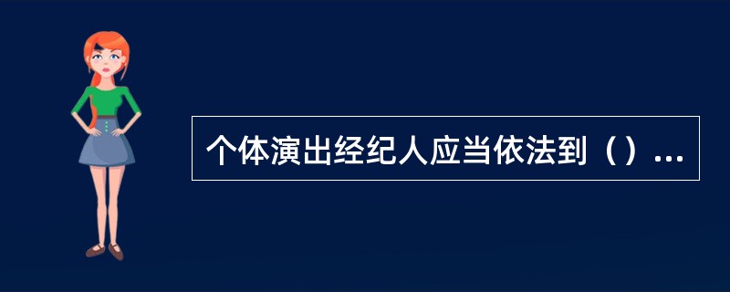 个体演出经纪人应当依法到（）办理注册登记，领取营业执照