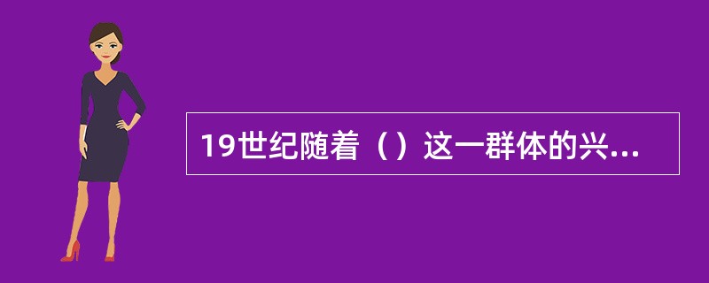 19世纪随着（）这一群体的兴起，艺术歌曲得到广泛的传播和普及。