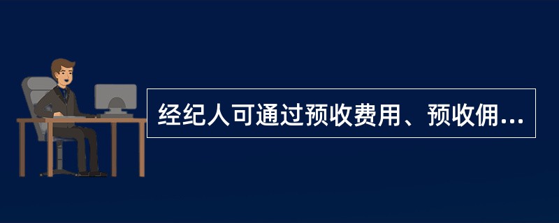 经纪人可通过预收费用、预收佣金、签订“专有经济权合同”公证或到工商行政管理机关进行合同公证等措施防止佣金被甩。（）