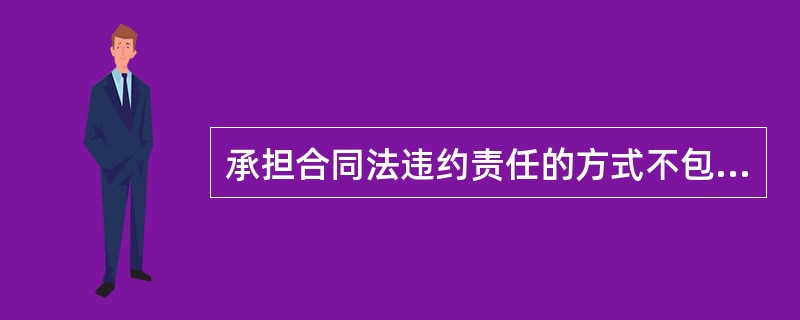 承担合同法违约责任的方式不包括（）。