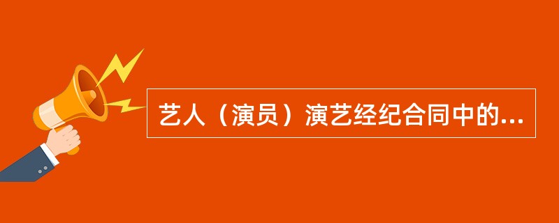 艺人（演员）演艺经纪合同中的重要条款有哪些（）。