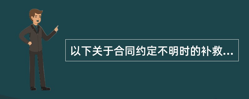 以下关于合同约定不明时的补救和处理规定的表述，正确的是（）。