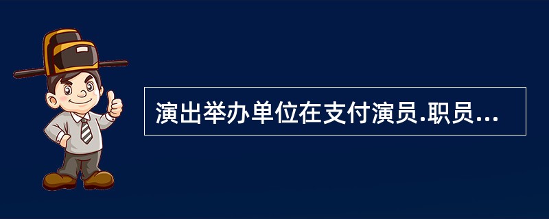 演出举办单位在支付演员.职员的演出报酬时应当依法履行税款代扣代缴义务。