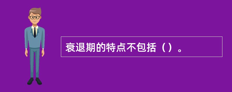 衰退期的特点不包括（）。