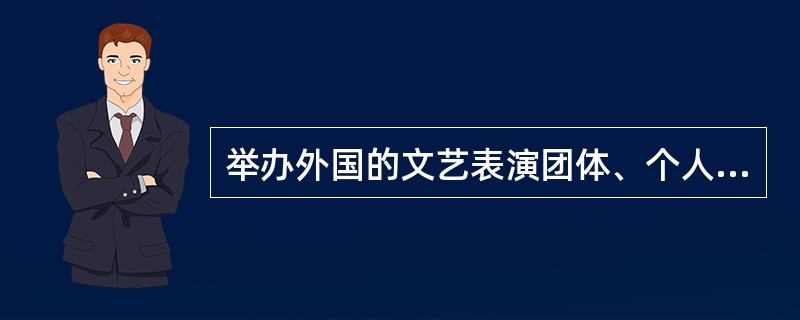 举办外国的文艺表演团体、个人参加的营业性演出，在歌舞娱乐场所进行的，演出举办单位应当向国务院文化主管部门提出申请。