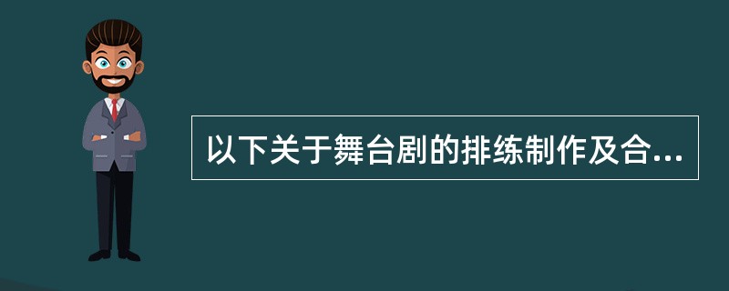 以下关于舞台剧的排练制作及合成等工作描述正确的是（）