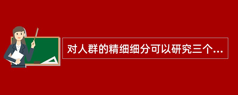 对人群的精细细分可以研究三个变量，不包括（）。