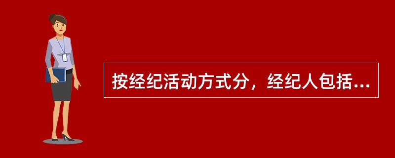 按经纪活动方式分，经纪人包括（）。