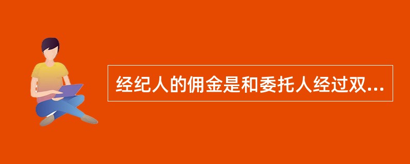 经纪人的佣金是和委托人经过双方约定，因经纪业务而支付经纪人的报酬，属于合法收入（）