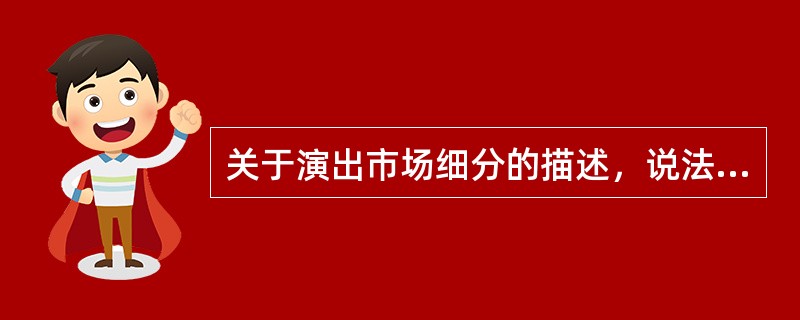 关于演出市场细分的描述，说法有误的是（）。