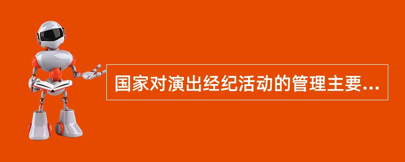 国家对演出经纪活动的管理主要通过文化行政部门管理和行业协会管理的两种形式体现，政府其它管理部门辅助管理。（）