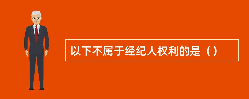 以下不属于经纪人权利的是（）