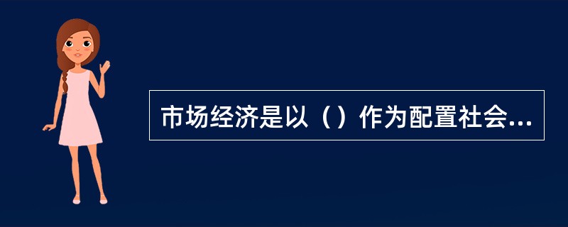 市场经济是以（）作为配置社会经济资源基本手段的经济形式，是商品生产充分发展的产物。