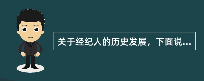 关于经纪人的历史发展，下面说法中正确的是（）