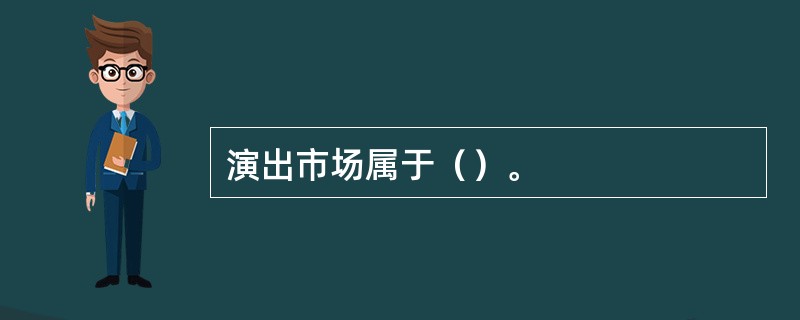 演出市场属于（）。