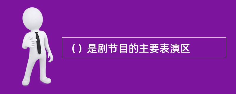 （）是剧节目的主要表演区