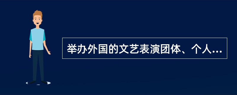 举办外国的文艺表演团体、个人参加的营业性演出，在歌舞娱乐场所进行的，演出举办单位应当向演出所在地省、自治区、直辖市人民政府文化主管部门提出申请。