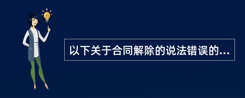 以下关于合同解除的说法错误的是（）。