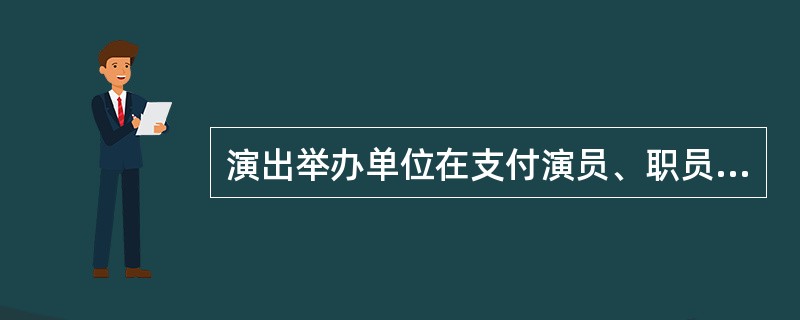 演出举办单位在支付演员、职员的演出报酬时应当依法履行税款代扣代缴义务。（  ）