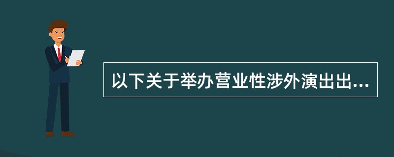 以下关于举办营业性涉外演出出入境手续办理的表述错误的有（  ）。