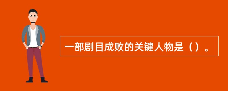 一部剧目成败的关键人物是（）。