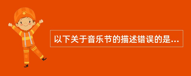 以下关于音乐节的描述错误的是（  ）