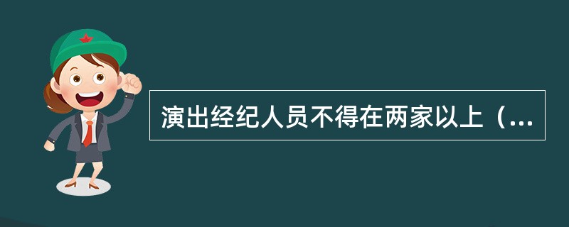 演出经纪人员不得在两家以上（含两家）演出经纪机构从业，对所经纪的演出项目进行内容自审，保证演出内容健康合法，保存自己的经纪业务记录。（  ）