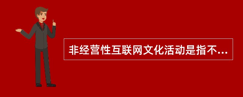 非经营性互联网文化活动是指不以营利为目的向上网用户提供互联网文化产品及其服务的活动。（  ）