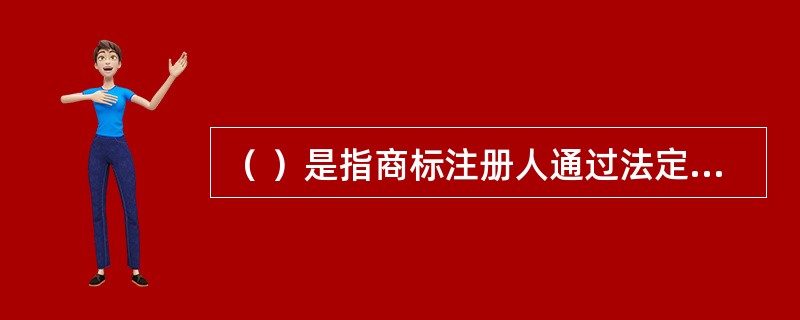 （ ）是指商标注册人通过法定程序允许他人使用其注册商标的行为。 <br /> <br />