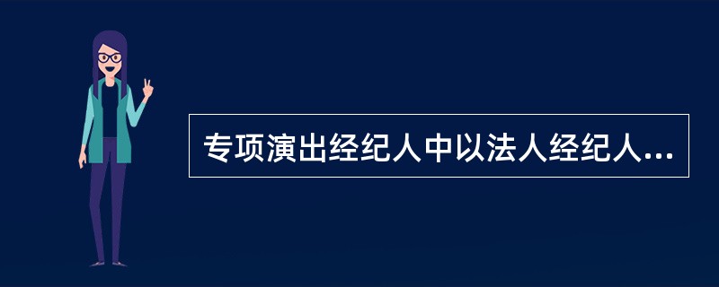 专项演出经纪人中以法人经纪人为主。（）