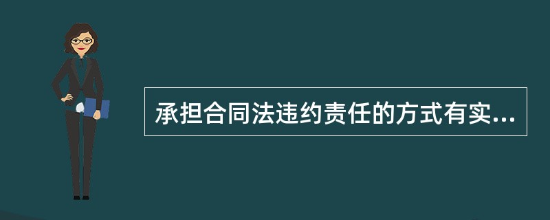 承担合同法违约责任的方式有实际履行，采取补救措施，要求赔偿违约金。