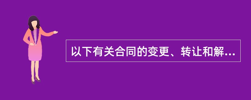 以下有关合同的变更、转让和解除的表述，说法无误的是（）。