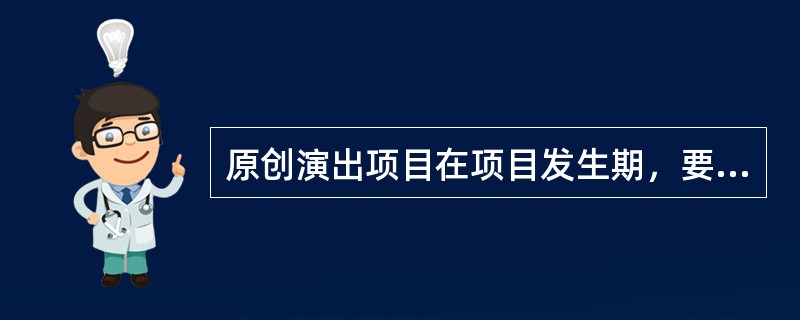 原创演出项目在项目发生期，要做到（）。