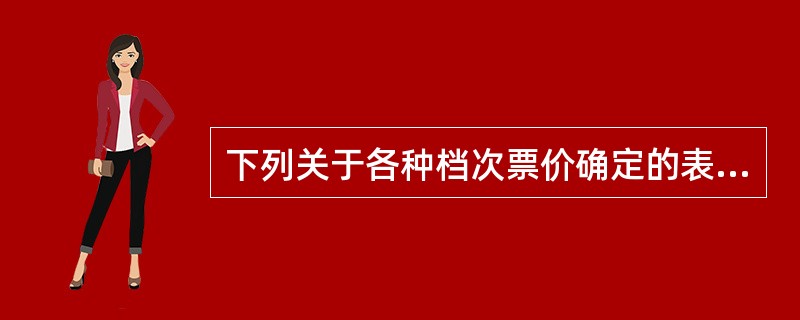 下列关于各种档次票价确定的表述，说法有误的是（）。