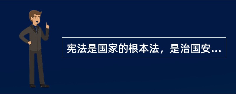 宪法是国家的根本法，是治国安邦的总章程，是党和人民意志的集中体现。（  ）