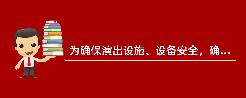 为确保演出设施、设备安全，确保从业人员和演职人员安全，应不限于遵从（  ）。