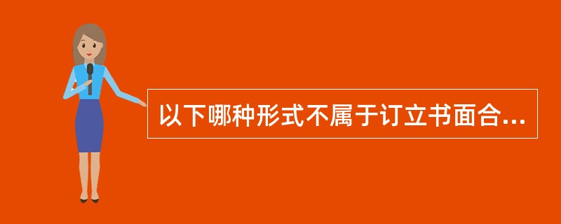 以下哪种形式不属于订立书面合同有效形式（  ）