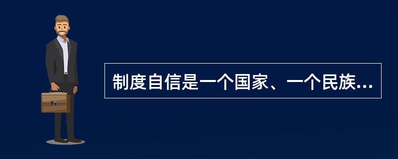 制度自信是一个国家、一个民族发展中更基本、更深沉、更持久的力量。（　　）