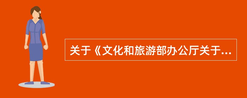 关于《文化和旅游部办公厅关于加强模仿秀营业性演出管理的通知》的内容如下（　　）