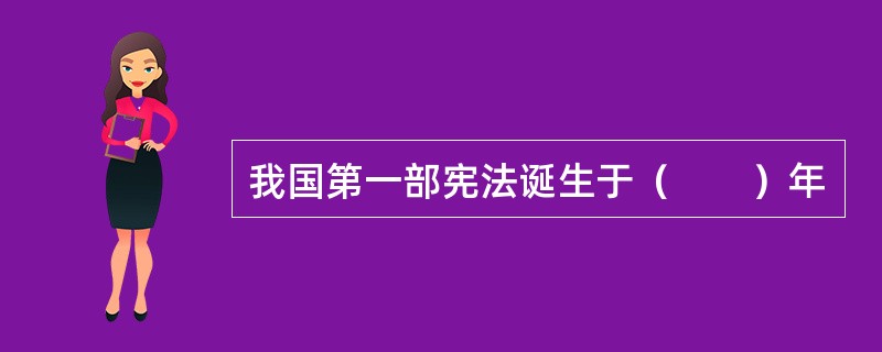 我国第一部宪法诞生于（　　）年