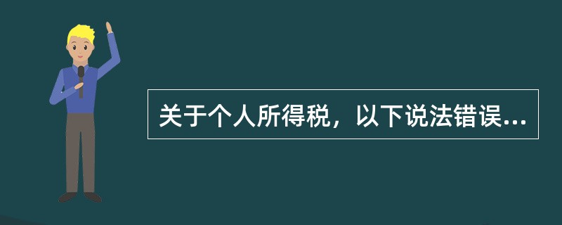 关于个人所得税，以下说法错误的有（  ）。