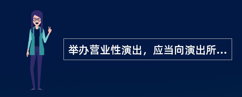 举办营业性演出，应当向演出所在地县级人民政府文化主管部门提出申请。县级人民政府文化主管部门应当自受理申请之日起3日内作出决定。（　　）