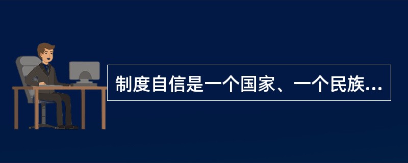 制度自信是一个国家、一个民族发展中更基本、更深沉、更持久的力量。（　　）