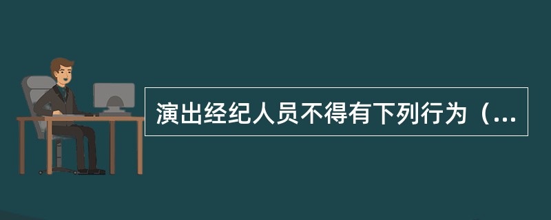 演出经纪人员不得有下列行为（　　）。
