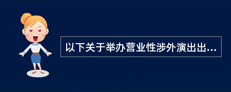 以下关于举办营业性涉外演出出入境手续办理的表述错误的是（  ）