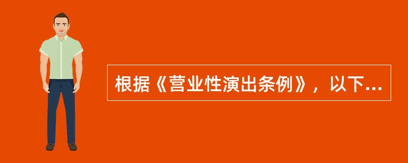 根据《营业性演出条例》，以下关于演出场所经营单位相关规定不正确的是（  ）。