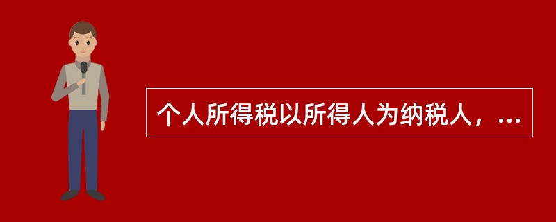 个人所得税以所得人为纳税人，以支付所得的单位或者个人为（　　）。