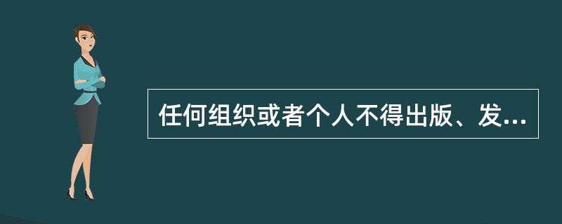 任何组织或者个人不得出版、发布、传播可能影响未成年人身心健康内容的图书、报刊、电影、广播电视节目、舞台艺术作品、音像制品、电子出版物或者网络信息。（  ）