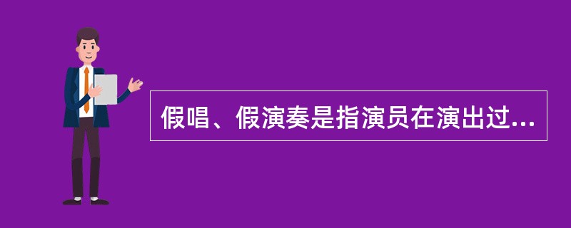 假唱、假演奏是指演员在演出过程中，使用事先录制好的歌曲、乐曲代替现场演唱、演奏的行为（　　）。
